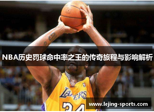 NBA历史罚球命中率之王的传奇旅程与影响解析